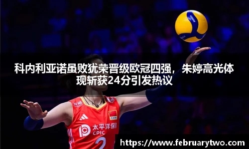 科内利亚诺虽败犹荣晋级欧冠四强，朱婷高光体现斩获24分引发热议