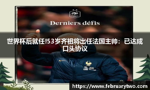 世界杯后就任!53岁齐祖将出任法国主帅：已达成口头协议