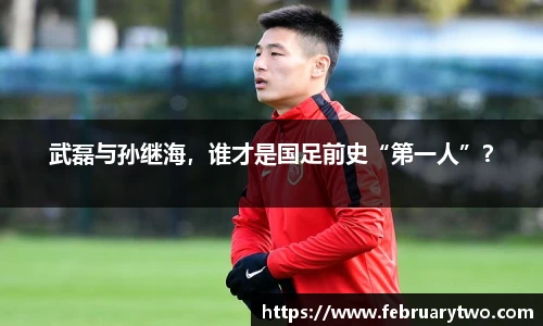 武磊与孙继海，谁才是国足前史“第一人”？