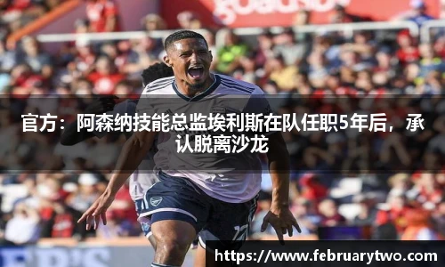 官方：阿森纳技能总监埃利斯在队任职5年后，承认脱离沙龙